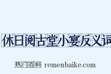 休日阅古堂小宴反义词是什么意思的图片